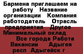 Бармена приглашаем на работу › Название организации ­ Компания-работодатель › Отрасль предприятия ­ Другое › Минимальный оклад ­ 15 000 - Все города Работа » Вакансии   . Адыгея респ.,Адыгейск г.